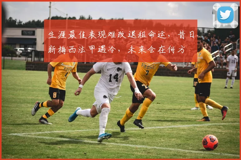 生涯最佳表现难改退租命运，昔日新梅西法甲遇冷，未来会在何方
